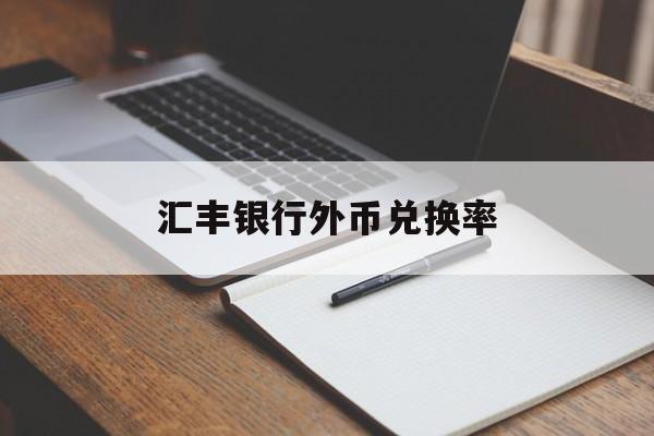 汇丰银行外币兑换率(汇丰银行外币兑换率查询)