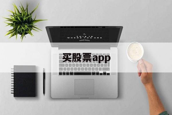 买股票app(买股票app哪个正规)