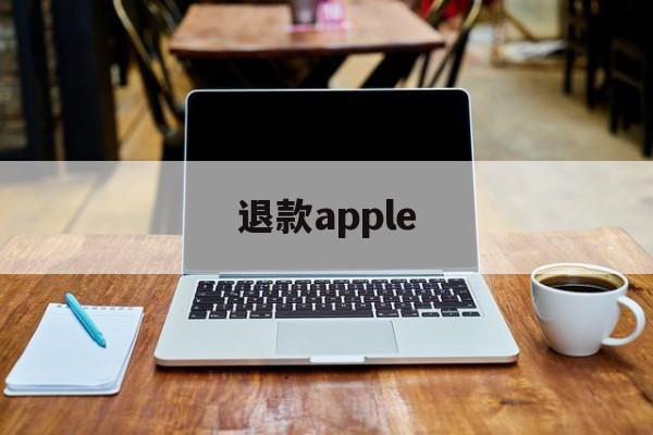 退款apple(退款apple订阅)