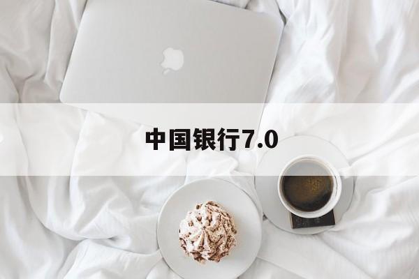 中国银行7.0(中国银行7050指的是什么)