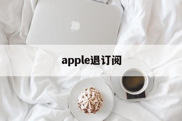 apple退订阅(iphone如何退订阅的钱)